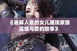 《善解人意的女儿展现家族温暖与爱的故事》