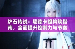 炉石传说：墙德卡组构筑指南，全面提升控制力与节奏掌控技巧
