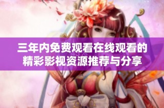 三年内免费观看在线观看的精彩影视资源推荐与分享