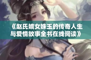 《赵氏嫡女姝玉的传奇人生与爱情故事全书在线阅读》