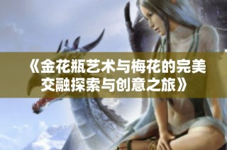 《金花瓶艺术与梅花的完美交融探索与创意之旅》