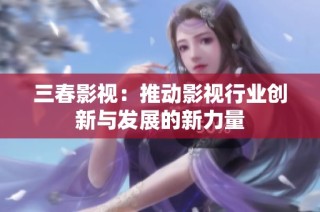 三春影视：推动影视行业创新与发展的新力量