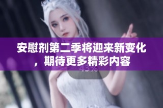 安慰剂第二季将迎来新变化，期待更多精彩内容