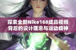 探索全新Nike168成品视频背后的设计理念与运动精神