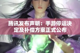 腾讯发布声明：手游停运决定及补偿方案正式公布