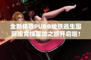 全新体验PUBG地铁逃生国际服竞技冒险之旅开启啦！