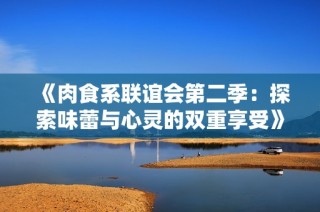 《肉食系联谊会第二季：探索味蕾与心灵的双重享受》