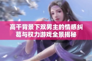 高干背景下双男主的情感纠葛与权力游戏全景揭秘