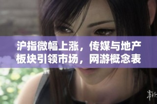 沪指微幅上涨，传媒与地产板块引领市场，网游概念表现活跃