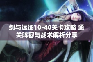 剑与远征10-40关卡攻略 通关阵容与战术解析分享