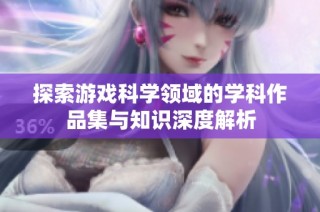 探索游戏科学领域的学科作品集与知识深度解析