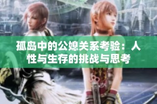 孤岛中的公媳关系考验：人性与生存的挑战与思考