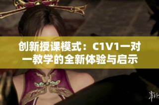 创新授课模式：C1V1一对一教学的全新体验与启示