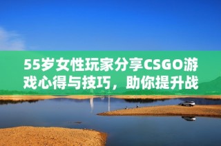 55岁女性玩家分享CSGO游戏心得与技巧，助你提升战斗水平