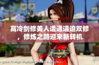 高冷剑修美人遭遇逼迫双修，修炼之路迎来新转机