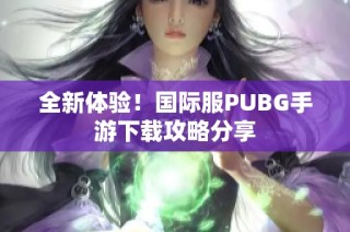 全新体验！国际服PUBG手游下载攻略分享