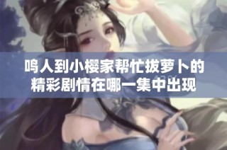 鸣人到小樱家帮忙拔萝卜的精彩剧情在哪一集中出现