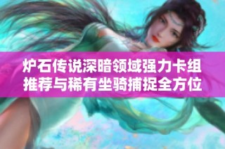 炉石传说深暗领域强力卡组推荐与稀有坐骑捕捉全方位攻略分享