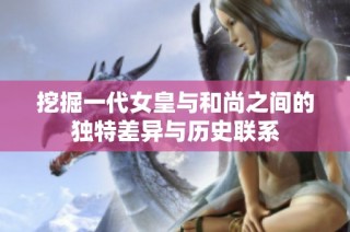挖掘一代女皇与和尚之间的独特差异与历史联系