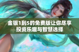 金银1到5的免费版让你尽享投资乐趣与智慧选择