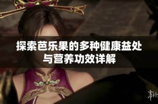 探索芭乐果的多种健康益处与营养功效详解