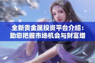 全新贵金属投资平台介绍：助您把握市场机会与财富增长