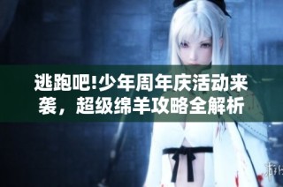 逃跑吧!少年周年庆活动来袭，超级绵羊攻略全解析