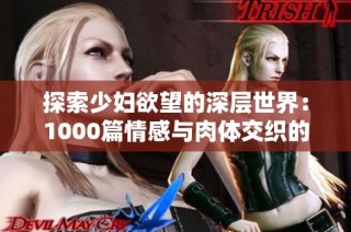 探索少妇欲望的深层世界：1000篇情感与肉体交织的故事