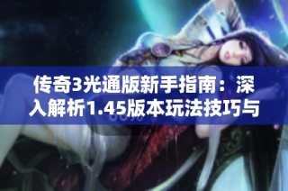传奇3光通版新手指南：深入解析1.45版本玩法技巧与攻略