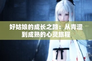 好姑娘的成长之路：从青涩到成熟的心灵旅程