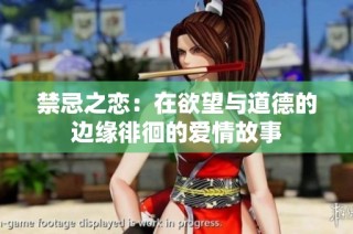 禁忌之恋：在欲望与道德的边缘徘徊的爱情故事