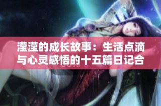 滢滢的成长故事：生活点滴与心灵感悟的十五篇日记合集