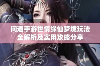 问道手游世情缘仙梦境玩法全解析及实用攻略分享