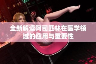 全新解读阿司匹林在医学领域的应用与重要性