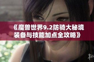 《魔兽世界9.2防骑大秘境装备与技能加点全攻略》