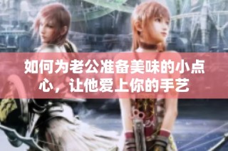 如何为老公准备美味的小点心，让他爱上你的手艺