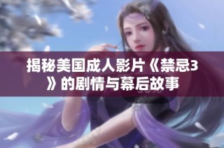 揭秘美国成人影片《禁忌3》的剧情与幕后故事