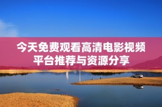 今天免费观看高清电影视频平台推荐与资源分享