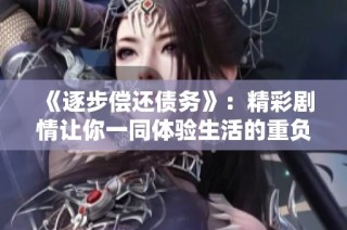 《逐步偿还债务》：精彩剧情让你一同体验生活的重负与希望