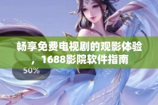 畅享免费电视剧的观影体验，1688影院软件指南