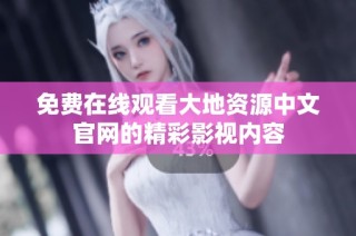 免费在线观看大地资源中文官网的精彩影视内容