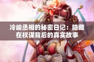 冷峻丞相的秘密日记：隐藏在权谋背后的真实故事