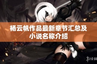 杨云帆作品最新章节汇总及小说名称介绍