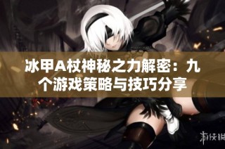 冰甲A杖神秘之力解密：九个游戏策略与技巧分享
