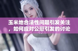 玉米地合法性问题引发关注，如何应对公愆引发的讨论