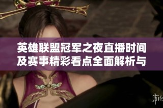 英雄联盟冠军之夜直播时间及赛事精彩看点全面解析与攻略分享