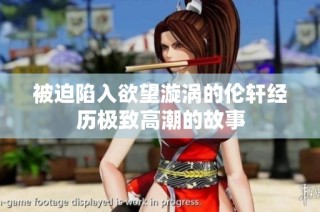 被迫陷入欲望漩涡的伦轩经历极致高潮的故事