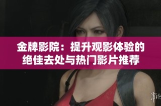 金牌影院：提升观影体验的绝佳去处与热门影片推荐