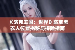 《洛克王国：世界》盗宝黑衣人位置揭秘与探险指南