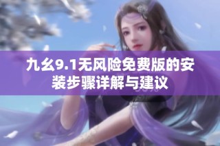 九幺9.1无风险免费版的安装步骤详解与建议